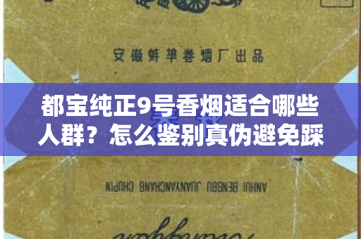 都宝纯正9号香烟适合哪些人群？怎么鉴别真伪避免踩坑？